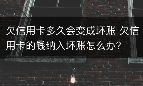 欠信用卡多久会变成坏账 欠信用卡的钱纳入坏账怎么办?