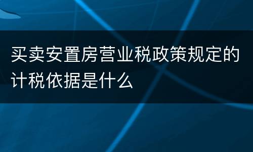 买卖安置房营业税政策规定的计税依据是什么