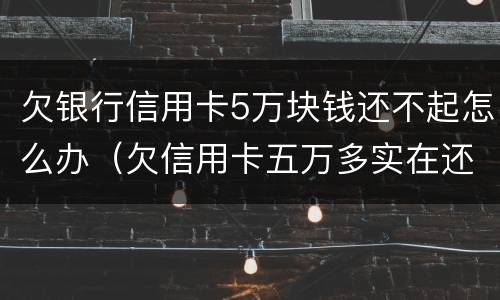 欠银行信用卡5万块钱还不起怎么办（欠信用卡五万多实在还不起咋办）