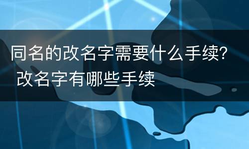 同名的改名字需要什么手续？ 改名字有哪些手续