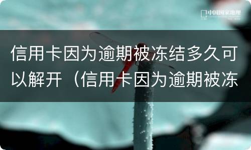 信用卡因为逾期被冻结多久可以解开（信用卡因为逾期被冻结多久可以解开卡）