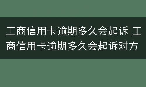 工商信用卡逾期多久会起诉 工商信用卡逾期多久会起诉对方