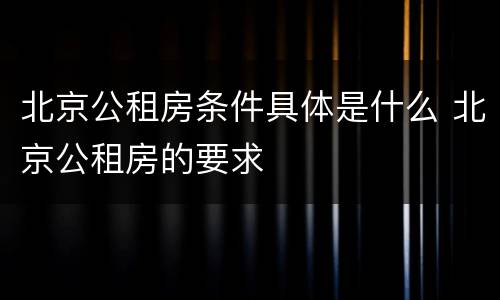 北京公租房条件具体是什么 北京公租房的要求