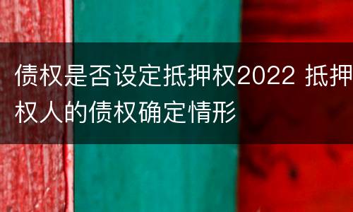 债权是否设定抵押权2022 抵押权人的债权确定情形