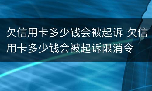 欠信用卡多少钱会被起诉 欠信用卡多少钱会被起诉限消令