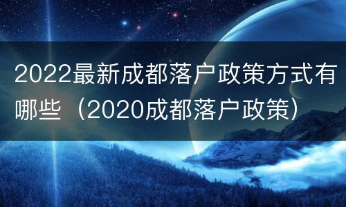 2022最新成都落户政策方式有哪些（2020成都落户政策）