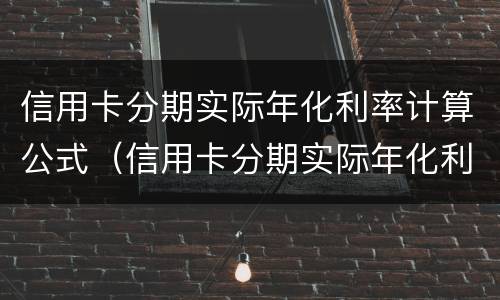 信用卡分期实际年化利率计算公式（信用卡分期实际年化利率计算公式怎么算）