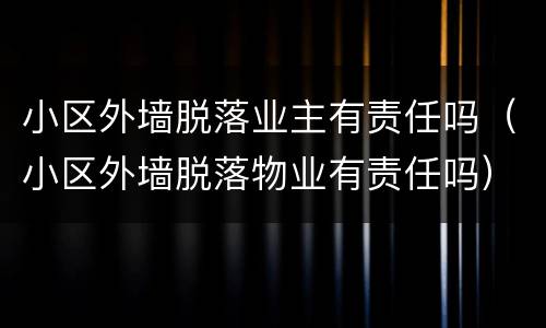 小区外墙脱落业主有责任吗（小区外墙脱落物业有责任吗）