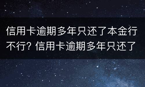 信用卡逾期多年只还了本金行不行? 信用卡逾期多年只还了本金行不行