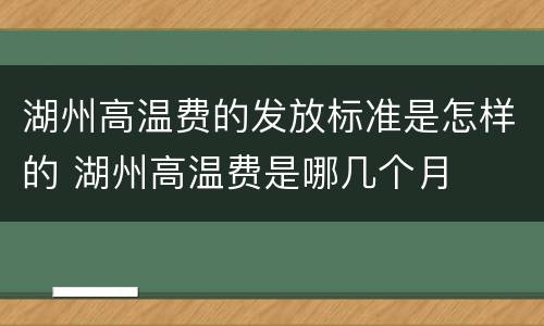 湖州高温费的发放标准是怎样的 湖州高温费是哪几个月