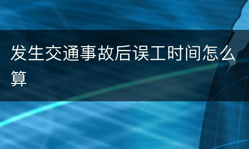 发生交通事故后误工时间怎么算