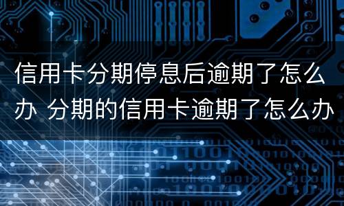 信用卡分期停息后逾期了怎么办 分期的信用卡逾期了怎么办