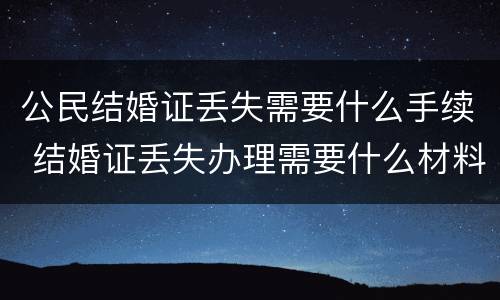 公民结婚证丢失需要什么手续 结婚证丢失办理需要什么材料