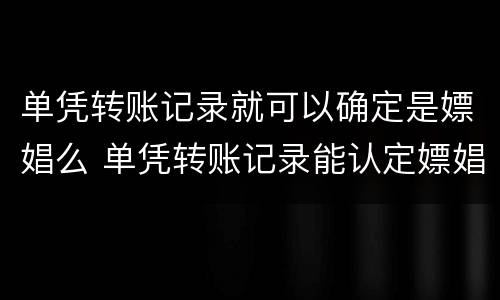 单凭转账记录就可以确定是嫖娼么 单凭转账记录能认定嫖娼吗