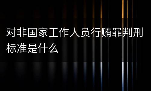 对非国家工作人员行贿罪判刑标准是什么