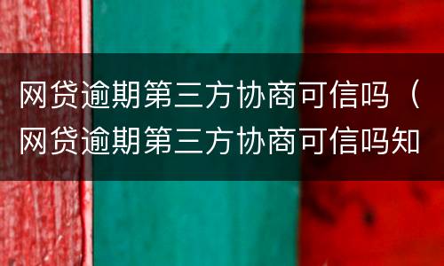 网贷逾期第三方协商可信吗（网贷逾期第三方协商可信吗知乎）