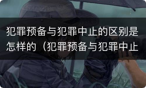 犯罪预备与犯罪中止的区别是怎样的（犯罪预备与犯罪中止的区别是怎样的关系）