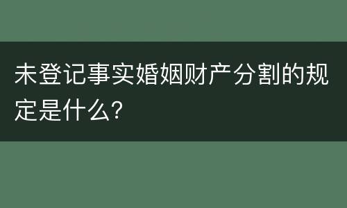 未登记事实婚姻财产分割的规定是什么？