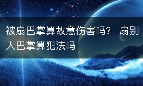 被扇巴掌算故意伤害吗？ 扇别人巴掌算犯法吗