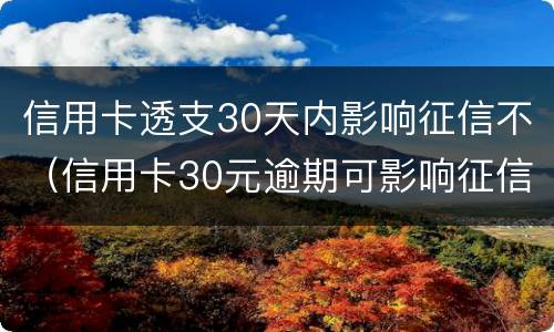 信用卡透支30天内影响征信不（信用卡30元逾期可影响征信）