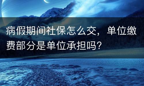 病假期间社保怎么交，单位缴费部分是单位承担吗?