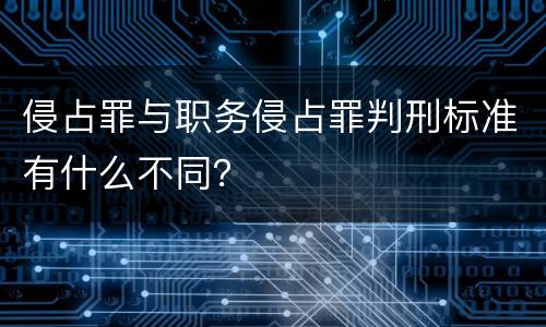 侵占罪与职务侵占罪判刑标准有什么不同？