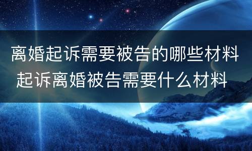 离婚起诉需要被告的哪些材料 起诉离婚被告需要什么材料