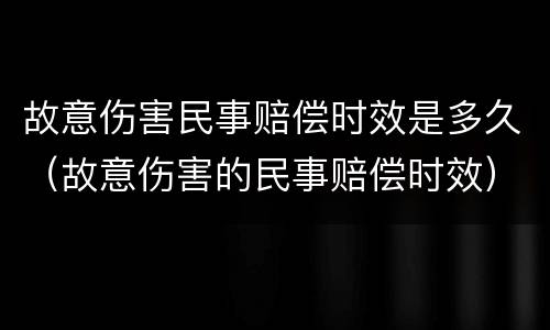 故意伤害民事赔偿时效是多久（故意伤害的民事赔偿时效）