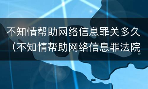 不知情帮助网络信息罪关多久（不知情帮助网络信息罪法院怎么判）