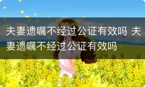 夫妻遗嘱不经过公证有效吗 夫妻遗嘱不经过公证有效吗