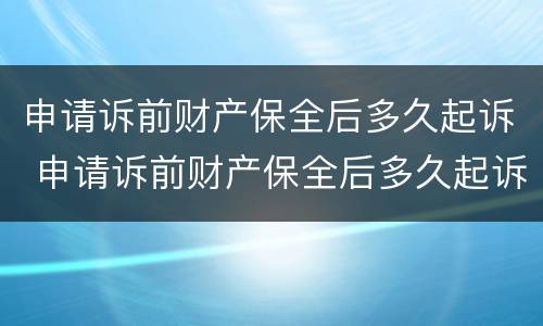 申请诉前财产保全后多久起诉 申请诉前财产保全后多久起诉