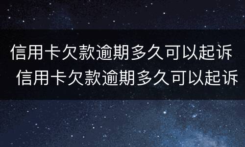 信用卡欠款逾期多久可以起诉 信用卡欠款逾期多久可以起诉我