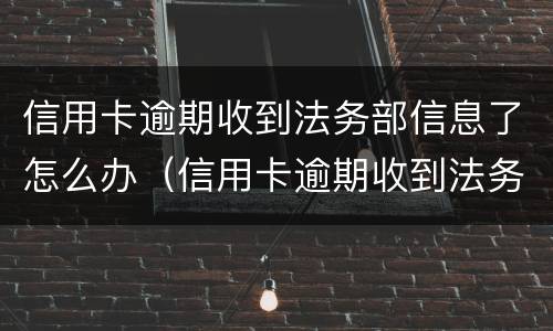 信用卡逾期收到法务部信息了怎么办（信用卡逾期收到法务部信息了怎么办理）