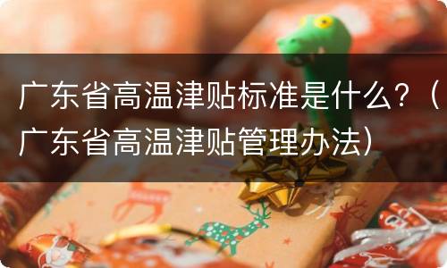 广东省高温津贴标准是什么?（广东省高温津贴管理办法）