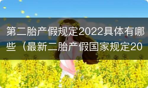 第二胎产假规定2022具体有哪些（最新二胎产假国家规定2020）