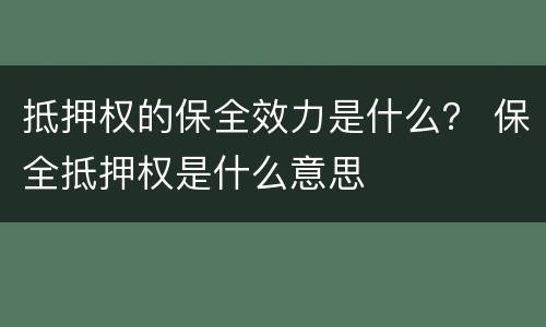 抵押权的保全效力是什么？ 保全抵押权是什么意思