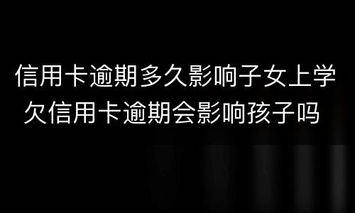 信用卡逾期多久影响子女上学 欠信用卡逾期会影响孩子吗