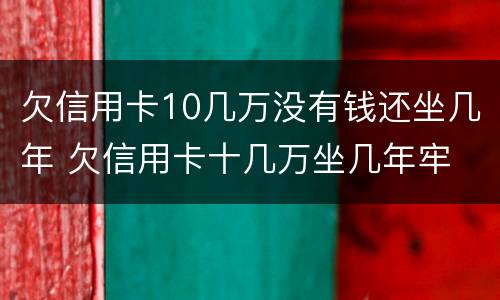 欠信用卡10几万没有钱还坐几年 欠信用卡十几万坐几年牢