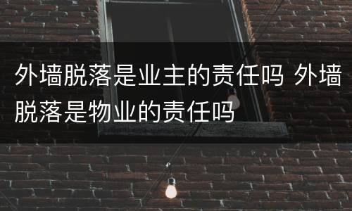 外墙脱落是业主的责任吗 外墙脱落是物业的责任吗