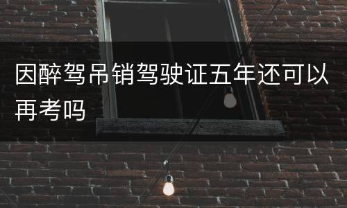 因醉驾吊销驾驶证五年还可以再考吗