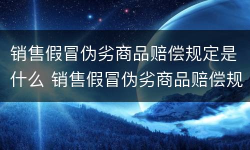 销售假冒伪劣商品赔偿规定是什么 销售假冒伪劣商品赔偿规定是什么意思