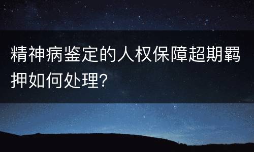 精神病鉴定的人权保障超期羁押如何处理？