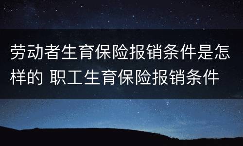 劳动者生育保险报销条件是怎样的 职工生育保险报销条件