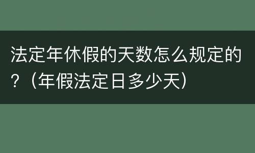 法定年休假的天数怎么规定的?（年假法定日多少天）