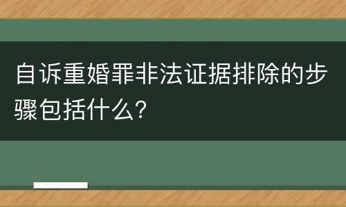 自诉重婚罪非法证据排除的步骤包括什么？