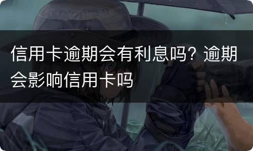 信用卡逾期会有利息吗? 逾期会影响信用卡吗