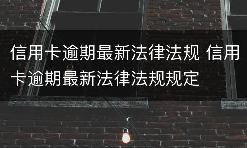 信用卡逾期最新法律法规 信用卡逾期最新法律法规规定