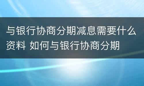 与银行协商分期减息需要什么资料 如何与银行协商分期