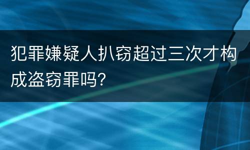 犯罪嫌疑人扒窃超过三次才构成盗窃罪吗？