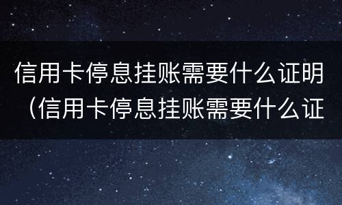 信用卡停息挂账需要什么证明（信用卡停息挂账需要什么证明呢）